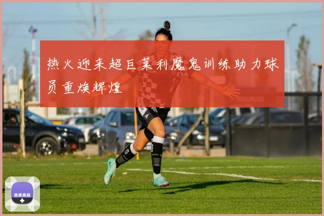 热火迎来超巨莱利魔鬼训练助力球员重焕辉煌
