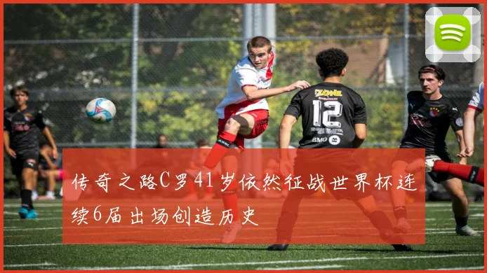 传奇之路C罗41岁依然征战世界杯连续6届出场创造历史