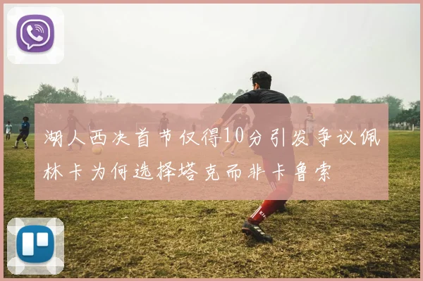 湖人西决首节仅得10分引发争议佩林卡为何选择塔克而非卡鲁索