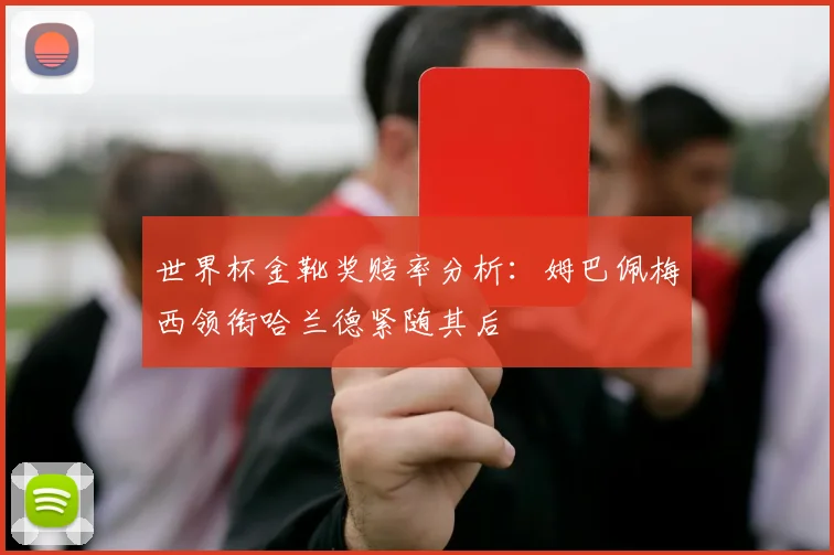 世界杯金靴奖赔率分析：姆巴佩梅西领衔哈兰德紧随其后