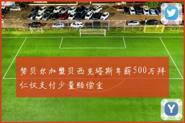 努贝尔加盟贝西克塔斯年薪500万拜仁仅支付少量赔偿金